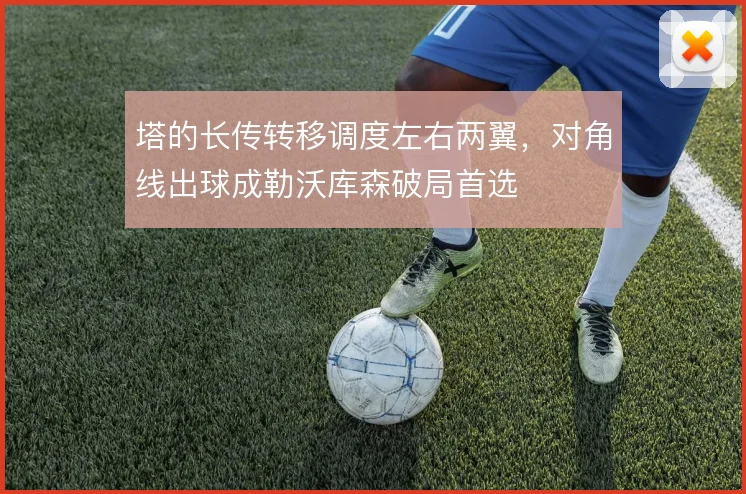 塔的长传转移调度左右两翼,对角线出球成勒沃库森破局首选