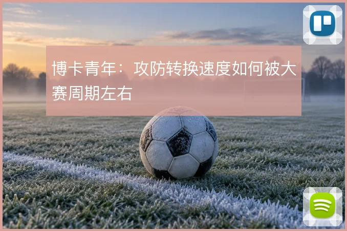 博卡青年：攻防转换速度如何被大赛周期左右