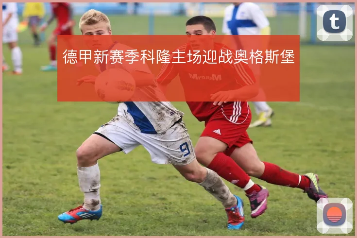 德甲新赛季科隆主场迎战奥格斯堡
