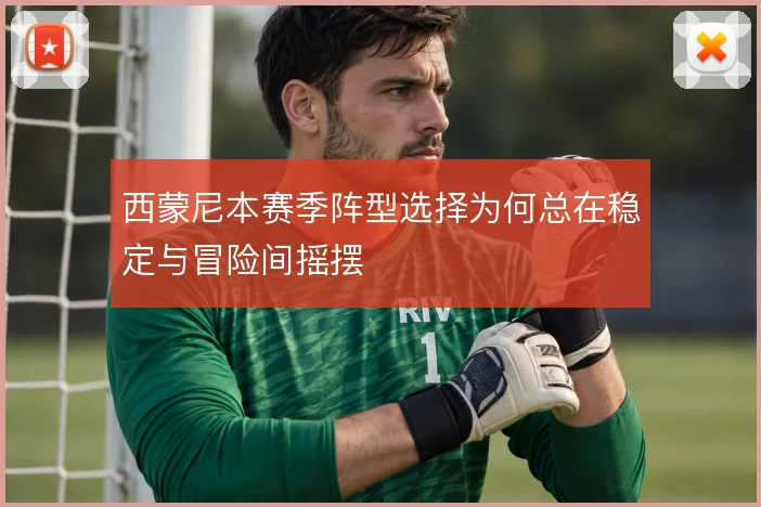 西蒙尼本赛季阵型选择为何总在稳定与冒险间摇摆