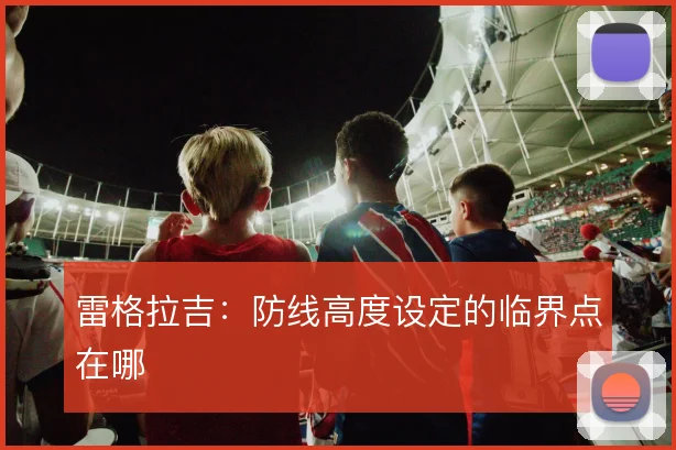 雷格拉吉：防线高度设定的临界点在哪