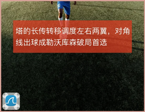 塔的长传转移调度左右两翼,对角线出球成勒沃库森破局首选