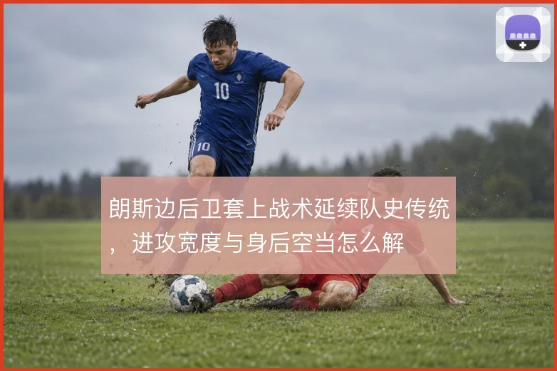 朗斯边后卫套上战术延续队史传统，进攻宽度与身后空当怎么解