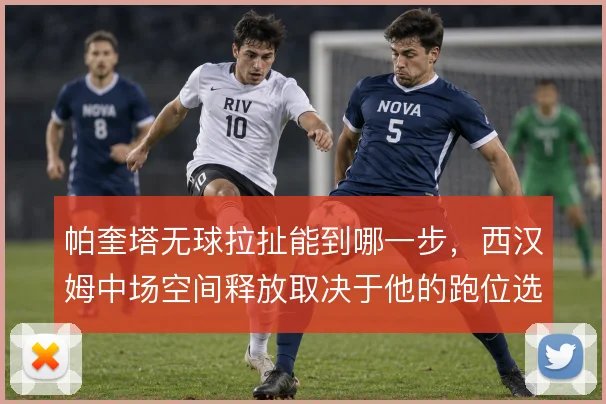 帕奎塔无球拉扯能到哪一步，西汉姆中场空间释放取决于他的跑位选择