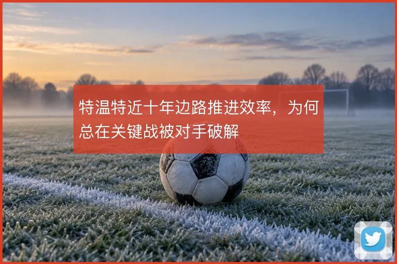 特温特近十年边路推进效率，为何总在关键战被对手破解