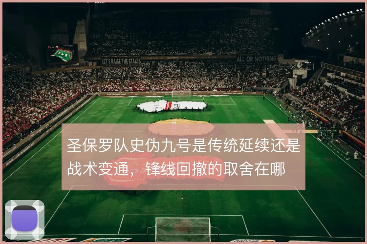 圣保罗队史伪九号是传统延续还是战术变通，锋线回撤的取舍在哪