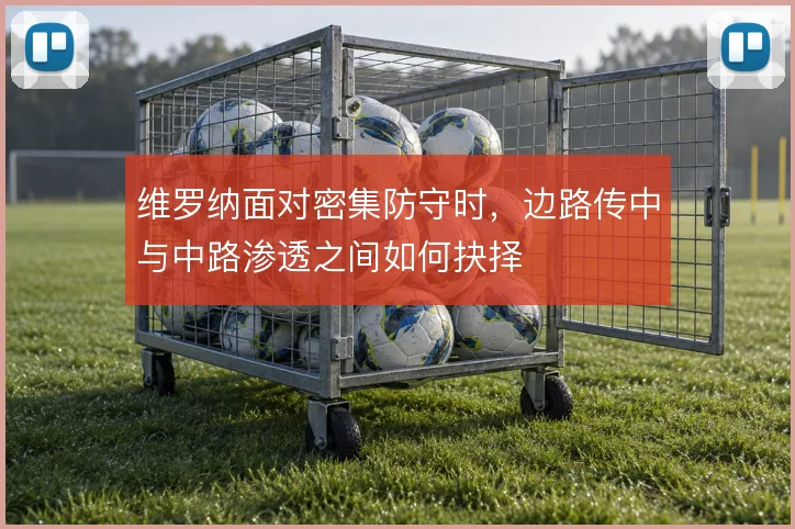 维罗纳面对密集防守时，边路传中与中路渗透之间如何抉择