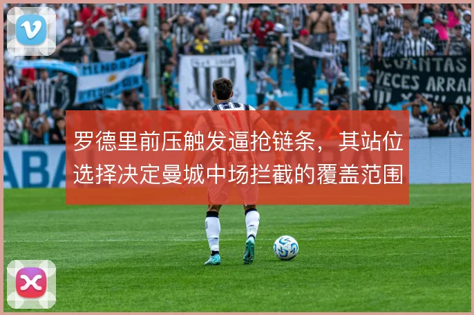 罗德里前压触发逼抢链条，其站位选择决定曼城中场拦截的覆盖范围
