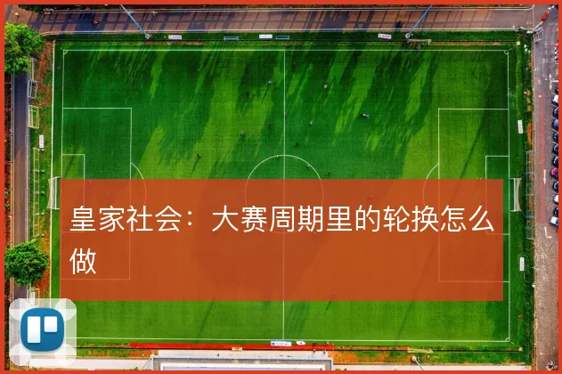 皇家社会：大赛周期里的轮换怎么做