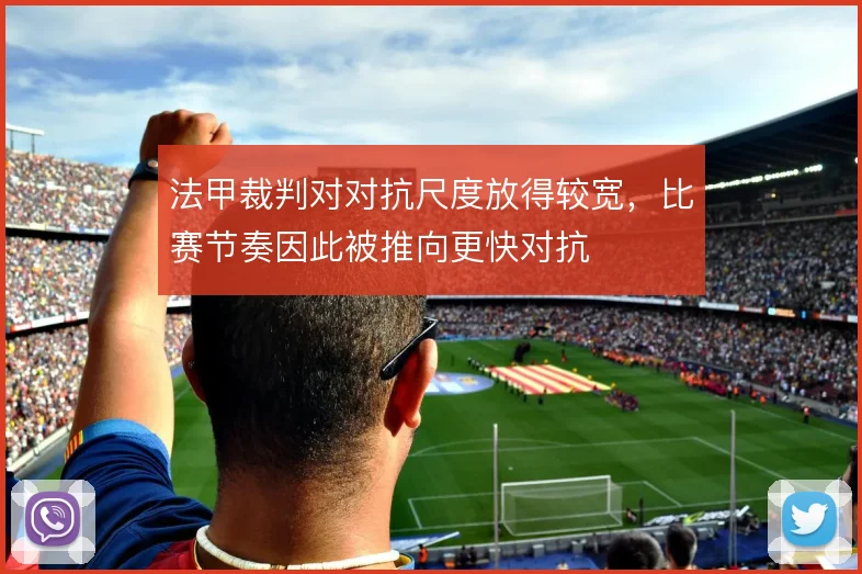 法甲裁判对对抗尺度放得较宽，比赛节奏因此被推向更快对抗