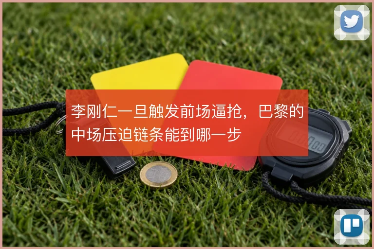 李刚仁一旦触发前场逼抢，巴黎的中场压迫链条能到哪一步