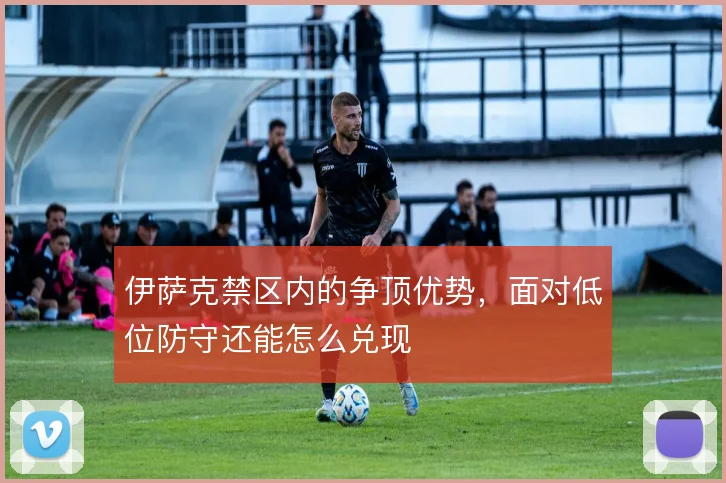 伊萨克禁区内的争顶优势，面对低位防守还能怎么兑现