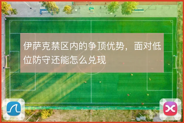 伊萨克禁区内的争顶优势，面对低位防守还能怎么兑现