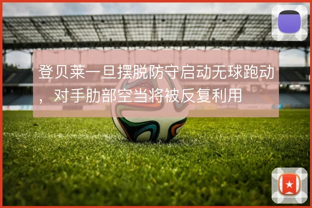 登贝莱一旦摆脱防守启动无球跑动,对手肋部空当将被反复利用