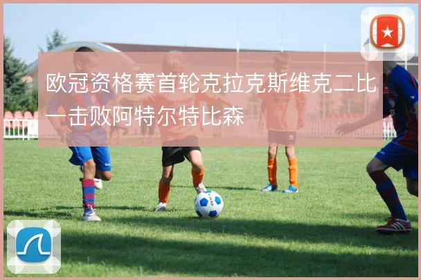 欧冠资格赛首轮克拉克斯维克二比一击败阿特尔特比森