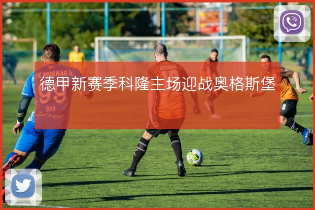 德甲新赛季科隆主场迎战奥格斯堡
