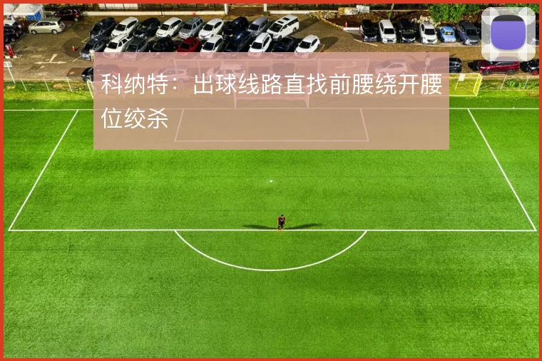科纳特:出球线路直找前腰绕开腰位绞杀