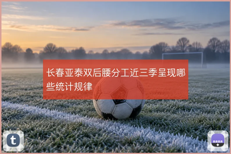 长春亚泰双后腰分工近三季呈现哪些统计规律