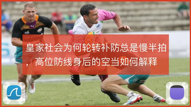 皇家社会为何轮转补防总是慢半拍，高位防线身后的空当如何解释
