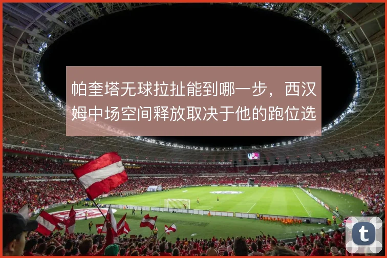 帕奎塔无球拉扯能到哪一步，西汉姆中场空间释放取决于他的跑位选择