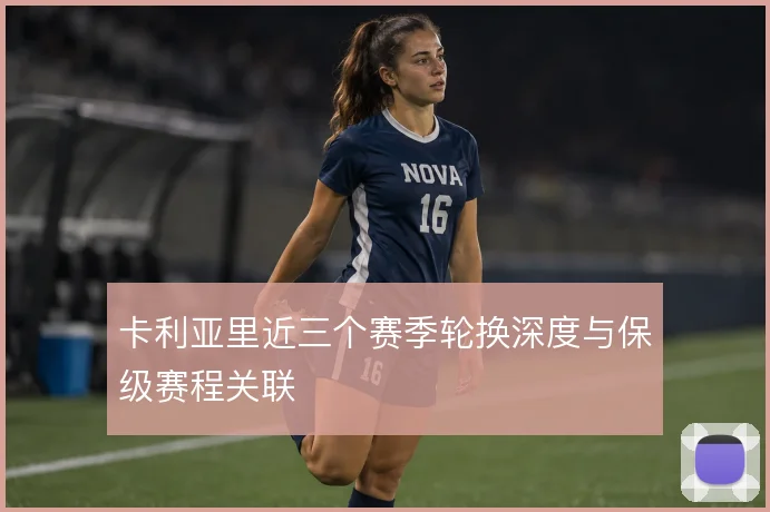 卡利亚里近三个赛季轮换深度与保级赛程关联