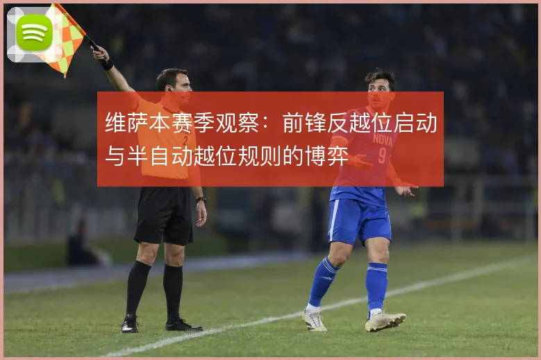 维萨本赛季观察：前锋反越位启动与半自动越位规则的博弈