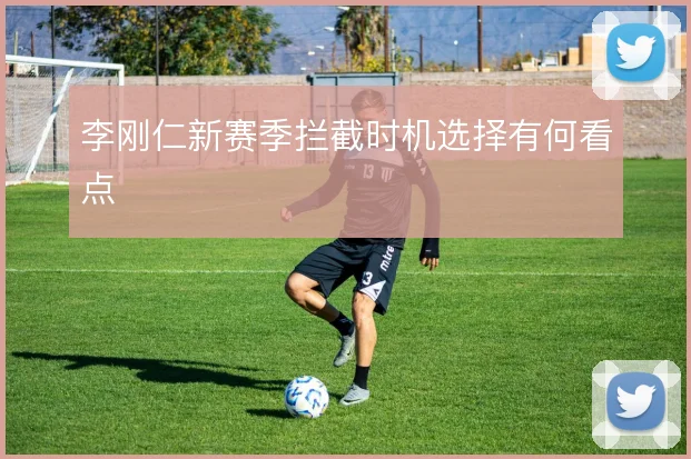 李刚仁新赛季拦截时机选择有何看点