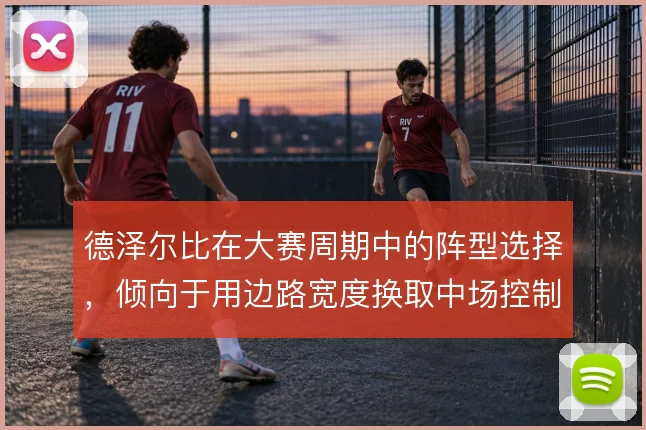 德泽尔比在大赛周期中的阵型选择，倾向于用边路宽度换取中场控制