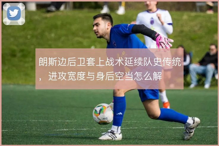 朗斯边后卫套上战术延续队史传统，进攻宽度与身后空当怎么解