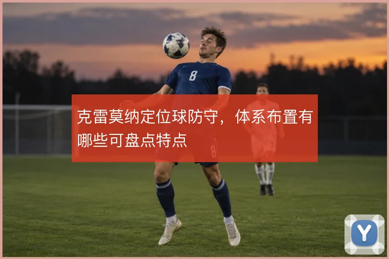 克雷莫纳定位球防守，体系布置有哪些可盘点特点