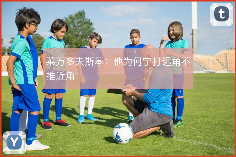 莱万多夫斯基：他为何宁打远角不推近角