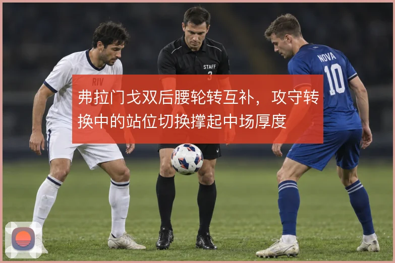 弗拉门戈双后腰轮转互补,攻守转换中的站位切换撑起中场厚度