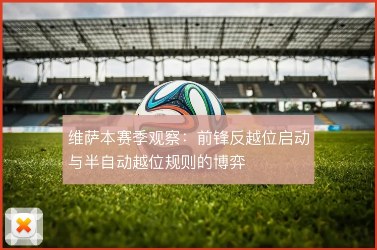 维萨本赛季观察：前锋反越位启动与半自动越位规则的博弈