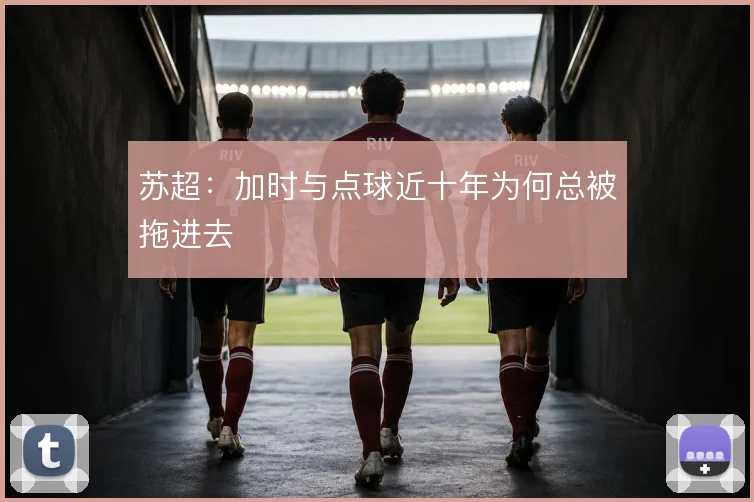 苏超：加时与点球近十年为何总被拖进去