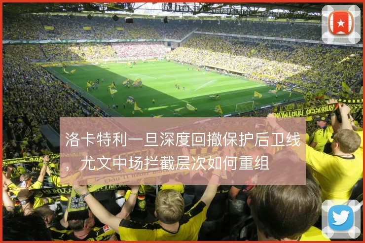 洛卡特利一旦深度回撤保护后卫线,尤文中场拦截层次如何重组