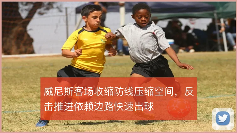 威尼斯客场收缩防线压缩空间，反击推进依赖边路快速出球